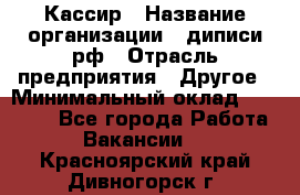 Кассир › Название организации ­ диписи.рф › Отрасль предприятия ­ Другое › Минимальный оклад ­ 30 000 - Все города Работа » Вакансии   . Красноярский край,Дивногорск г.